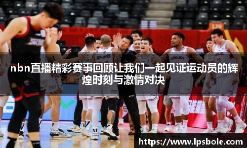 nbn直播精彩赛事回顾让我们一起见证运动员的辉煌时刻与激情对决