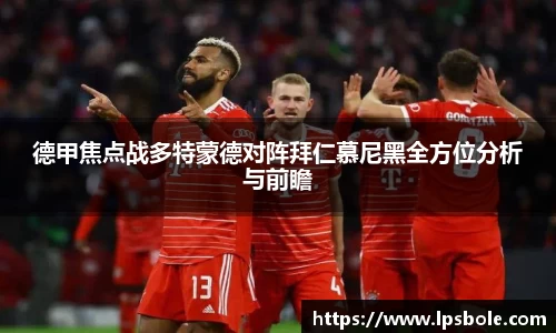 德甲焦点战多特蒙德对阵拜仁慕尼黑全方位分析与前瞻