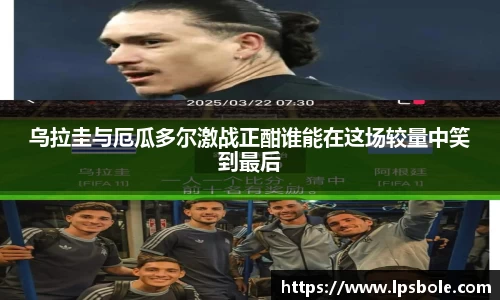 乌拉圭与厄瓜多尔激战正酣谁能在这场较量中笑到最后