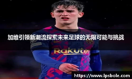 加维引领新潮流探索未来足球的无限可能与挑战