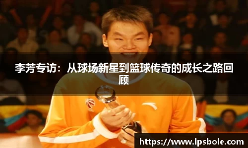 李芳专访：从球场新星到篮球传奇的成长之路回顾