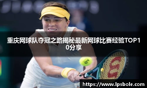 重庆网球队夺冠之路揭秘最新网球比赛经验TOP10分享