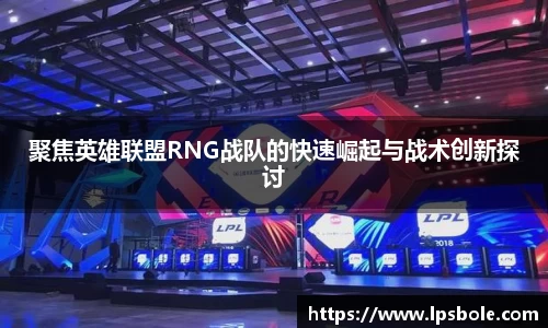 聚焦英雄联盟RNG战队的快速崛起与战术创新探讨